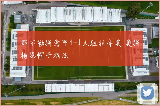 那不勒斯意甲4-1大胜拉齐奥 奥斯梅恩帽子戏法