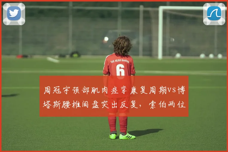 周冠宇颈部肌肉痉挛康复周期vs博塔斯腰椎间盘突出反复，索伯两位车手医疗资源分配暴露差异