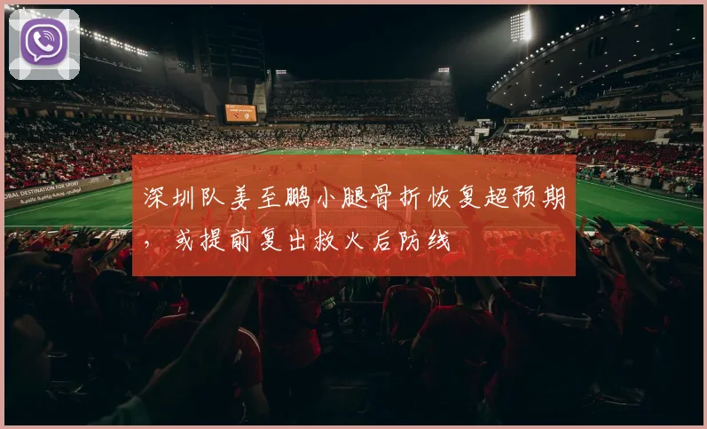 深圳队姜至鹏小腿骨折恢复超预期，或提前复出救火后防线