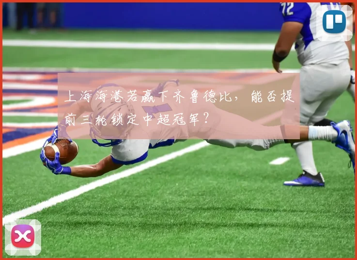 上海海港若赢下齐鲁德比，能否提前三轮锁定中超冠军？