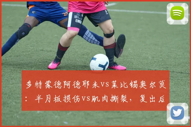 多特蒙德阿德耶米vs莱比锡奥尔莫：半月板损伤vs肌肉撕裂，复出后能否保持爆发力？