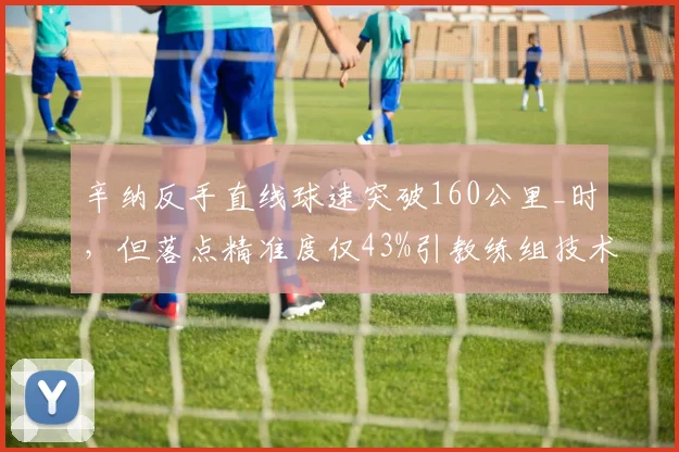 辛纳反手直线球速突破160公里_时，但落点精准度仅43%引教练组技术优化争议