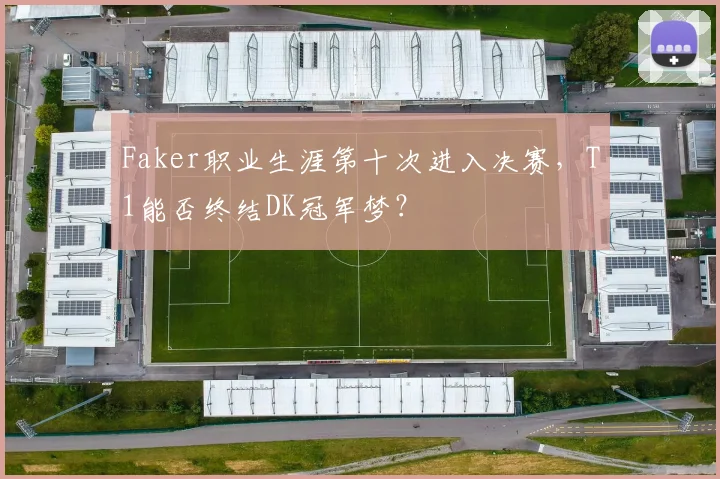 Faker职业生涯第十次进入决赛,T1能否终结DK冠军梦?