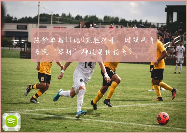陈梦单局11比0完胜对手,时隔两年重现“零封”神迹是何信号?
