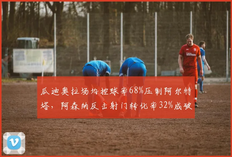 瓜迪奥拉场均控球率68%压制阿尔特塔，阿森纳反击射门转化率32%成破局利器