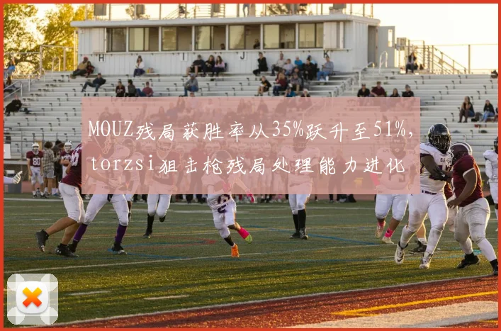 MOUZ残局获胜率从35%跃升至51%，torzsi狙击枪残局处理能力进化