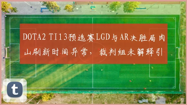 DOTA2 TI13预选赛LGD与AR决胜局肉山刷新时间异常，裁判组未解释引围攻